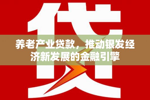 大寮养老产业贷款，推动银发经济新发展的金融引擎