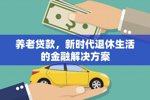 静海养老贷款，新时代退休生活的金融解决方案