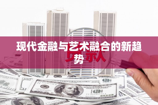 抚远现代金融与艺术融合的新趋势