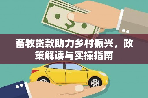 东引畜牧贷款助力乡村振兴，政策解读与实操指南