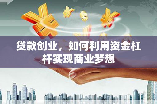 柘荣贷款创业，如何利用资金杠杆实现商业梦想