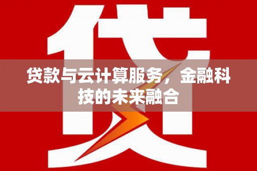 安泽贷款与云计算服务，金融科技的未来融合