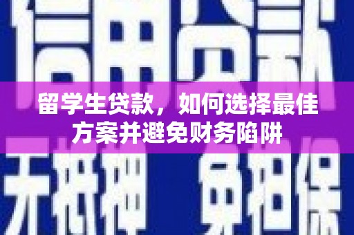 梨树县留学生贷款，如何选择最佳方案并避免财务陷阱
