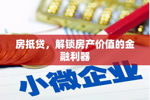 溆浦房抵贷，解锁房产价值的金融利器