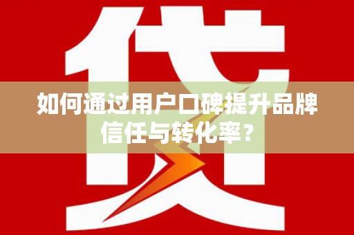 义竹如何通过用户口碑提升品牌信任与转化率？