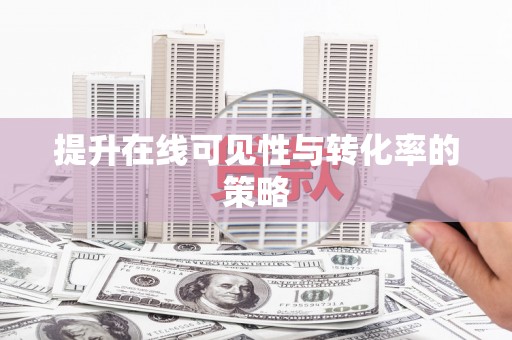 喀什提升在线可见性与转化率的策略