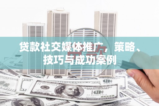 四子王旗贷款社交媒体推广，策略、技巧与成功案例