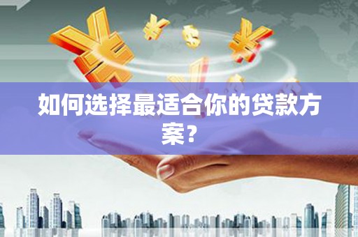 九龙城如何选择最适合你的贷款方案？