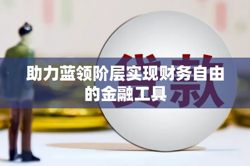 酒泉助力蓝领阶层实现财务自由的金融工具