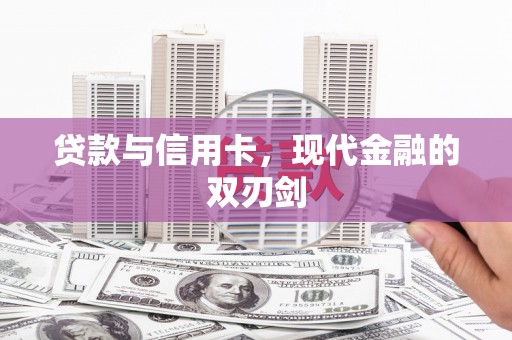 襄阳贷款与信用卡，现代金融的双刃剑